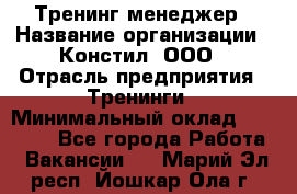 Тренинг менеджер › Название организации ­ Констил, ООО › Отрасль предприятия ­ Тренинги › Минимальный оклад ­ 38 000 - Все города Работа » Вакансии   . Марий Эл респ.,Йошкар-Ола г.